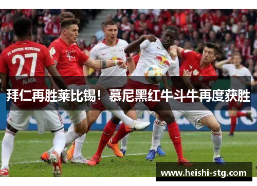 拜仁再胜莱比锡！慕尼黑红牛斗牛再度获胜