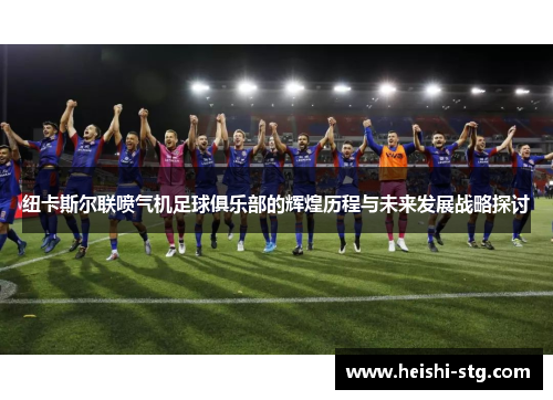 纽卡斯尔联喷气机足球俱乐部的辉煌历程与未来发展战略探讨