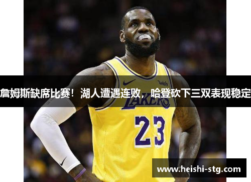 詹姆斯缺席比赛！湖人遭遇连败，哈登砍下三双表现稳定