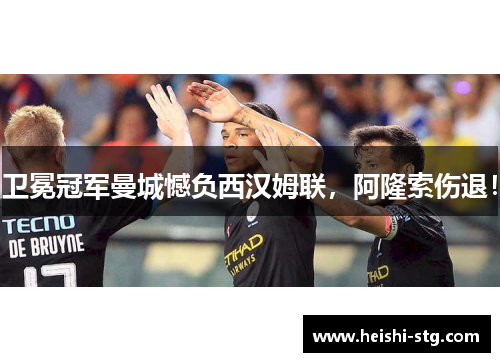 卫冕冠军曼城憾负西汉姆联，阿隆索伤退！