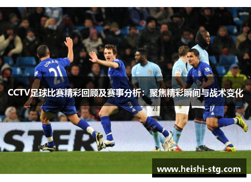 CCTV足球比赛精彩回顾及赛事分析：聚焦精彩瞬间与战术变化