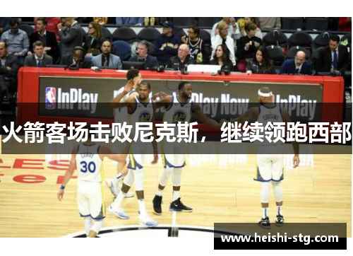 火箭客场击败尼克斯，继续领跑西部