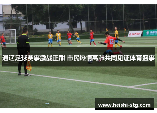 通辽足球赛事激战正酣 市民热情高涨共同见证体育盛事
