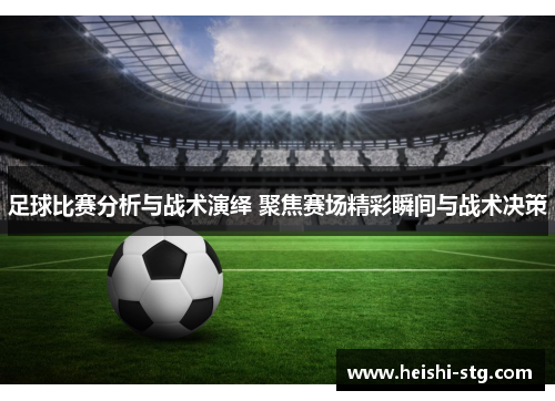 足球比赛分析与战术演绎 聚焦赛场精彩瞬间与战术决策