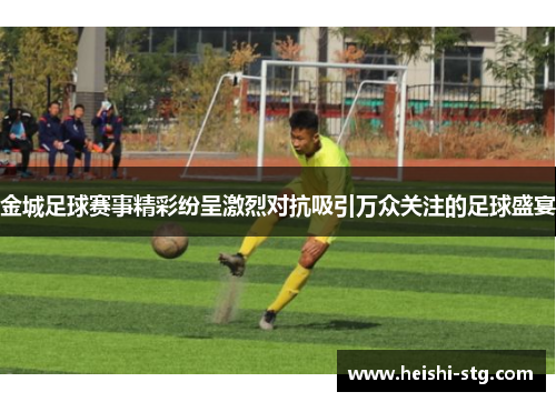 金城足球赛事精彩纷呈激烈对抗吸引万众关注的足球盛宴