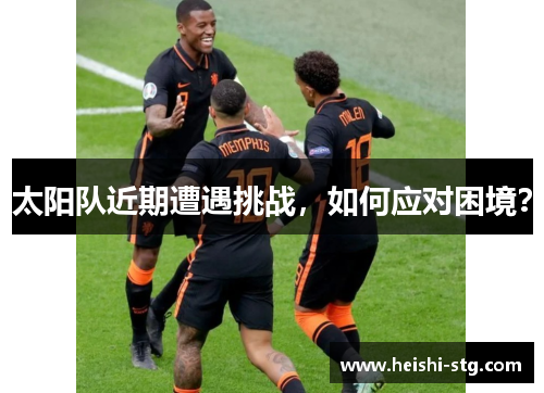 太阳队近期遭遇挑战，如何应对困境？
