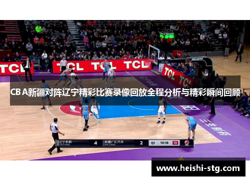 CBA新疆对阵辽宁精彩比赛录像回放全程分析与精彩瞬间回顾