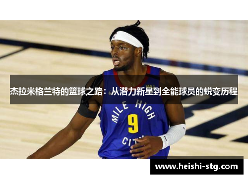 杰拉米格兰特的篮球之路：从潜力新星到全能球员的蜕变历程