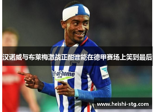 汉诺威与布莱梅激战正酣谁能在德甲赛场上笑到最后