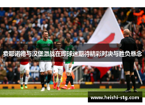 费耶诺德与汉堡激战在即球迷期待精彩对决与胜负悬念