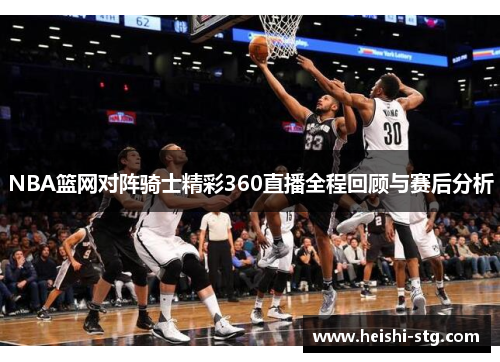 NBA篮网对阵骑士精彩360直播全程回顾与赛后分析