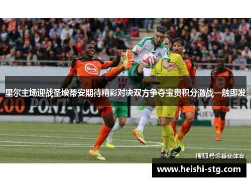里尔主场迎战圣埃蒂安期待精彩对决双方争夺宝贵积分激战一触即发