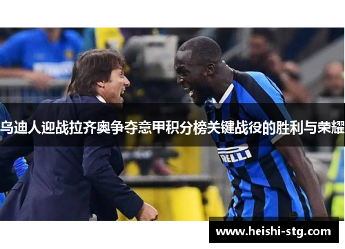 乌迪人迎战拉齐奥争夺意甲积分榜关键战役的胜利与荣耀